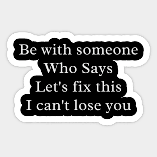 Be with someone Who Says Let's fix this I can't lose you Sticker